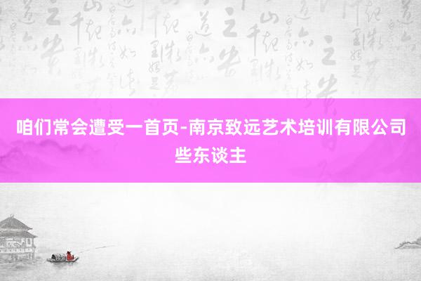 咱们常会遭受一首页-南京致远艺术培训有限公司些东谈主